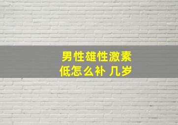 男性雄性激素低怎么补 几岁